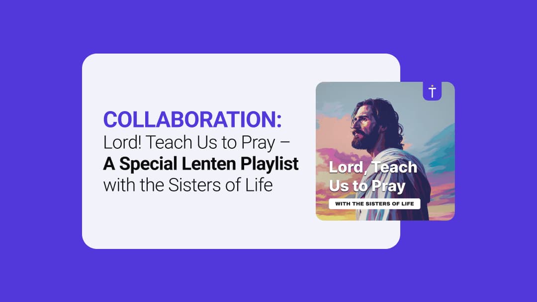 COLLABORATION: Lord! Teach Us to Pray - A Special Lenten Playlist with the Sisters of Life